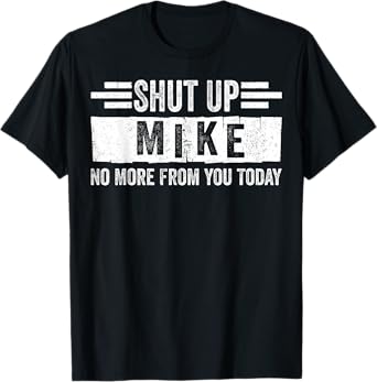 Shut Up Mike No More From You Today Funny Name T-Shirt