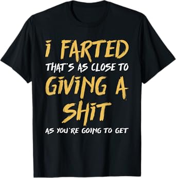I Farted That's As Close To Giving A Shit As You're Funny T-Shirt