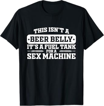 This Isn't A Beer Belly It's a Fuel Tank - Funny Humor T-Shirt