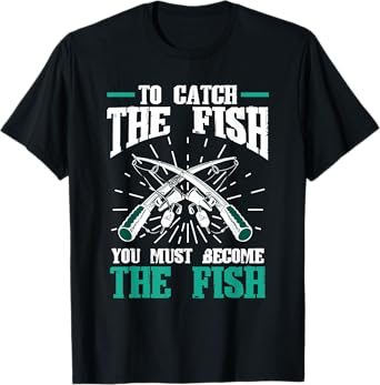 Fishing Fish To catch the fish you must become the fish T-Shirt