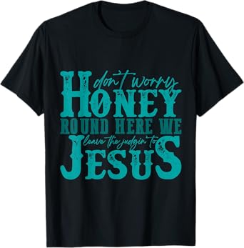 Don't Worry Honey Round Here We Leave the Judgin' to Jesus T-Shirt