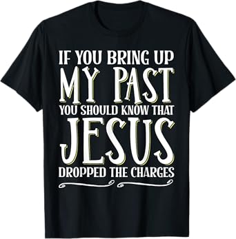If You Bring Up My Past You Should Know That Jesus Dropped T-Shirt