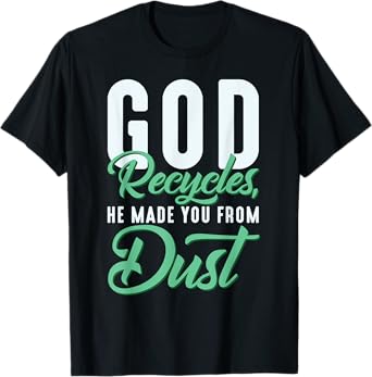 Christian God Recycles, He Made You From Dust T-Shirt
