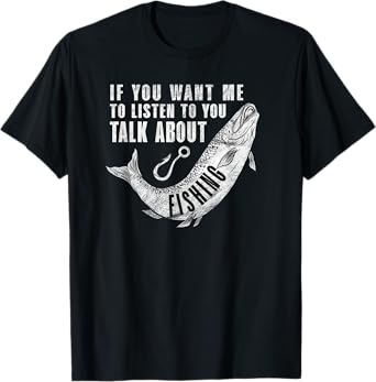 If You want me to listen to talk about Fishing - Fun Pun T-Shirt