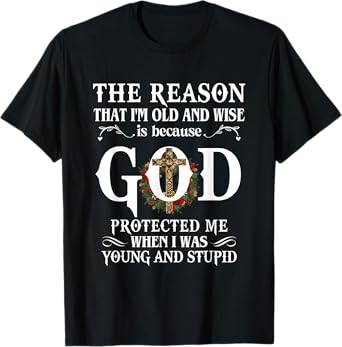 The Reason That I'm Old And Wise Is Because God Protected Me T-Shirt