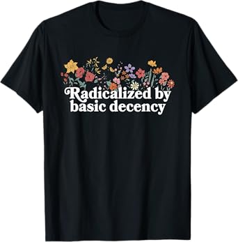 Women Floral Radicalized By Basic Decency Funny Democracy T-Shirt