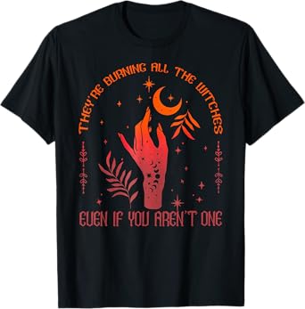 They're Burning All The Witches Even If You Aren't One T-Shirt
