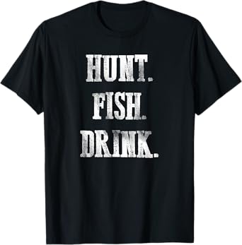 Hunt Fish Drink - Hunting Fishing Drinking T-Shirt