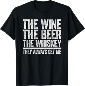 The Wine The Beer The Whiskey They Always Get Me Shirt T-Shirt