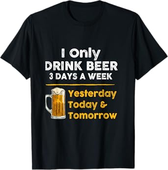 I only drink beer 3 days a week Funny For Drinking T-Shirt