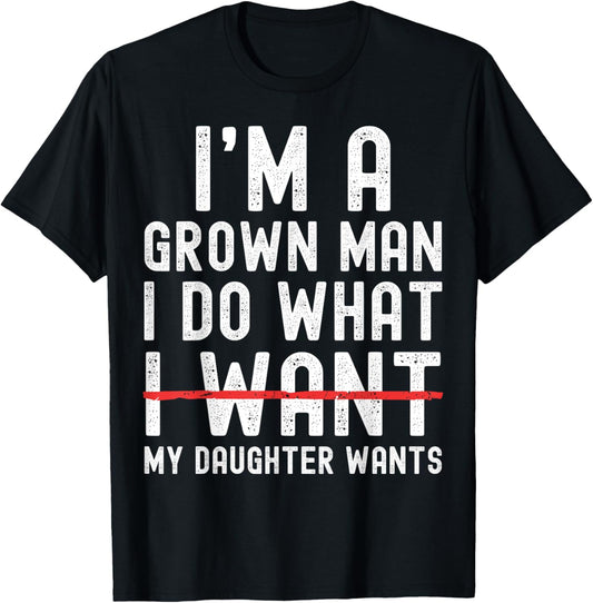 Funny Dad Father I'm A Grown Man I Do What My Daughter Wants T-Shirt