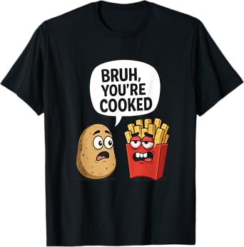 Bruh You're Cooked - Funny Unhinged Potato & French Fries T-Shirt