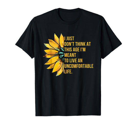 Don't Think At This Age I'm Meant To Live Uncomfortable Life T-Shirt