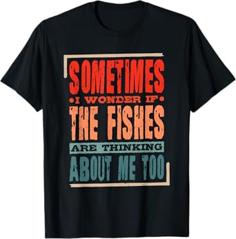 Sometimes I Wonder If The Fishes Are Thinking About Me Too T-Shirt