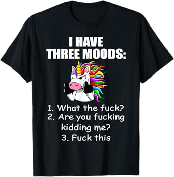 Unicorn I Have Three Moods What The Fuck Are You Fucking T-Shirt