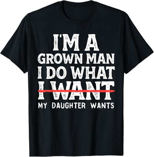 Funny Dad Father I'm A Grown Man I Do What My Daughter Wants T-Shirt