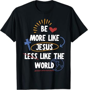 Be More like Jesus Less Like The World T-Shirt