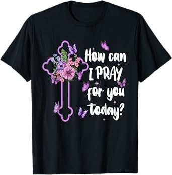 How Can I Pray For You Today Christian Jesus Cross Flower T-Shirt