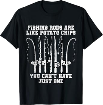 Fishing Rods Are Like Potato Chips You Can’t Have Just One T-Shirt