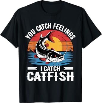 You Catch Feelings I Catch Catfish - Funny Fishing T-Shirt