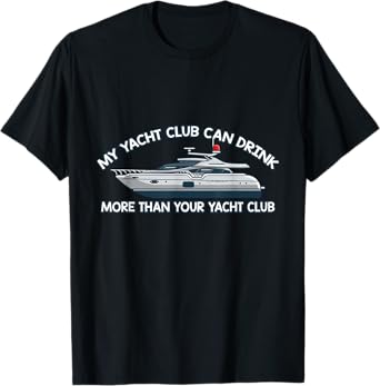 My Yacht Club Can Drink More Than Your Yacht Club Yacht T-Shirt
