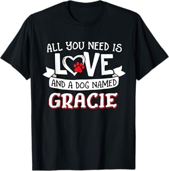 All you need is love and a dog named Gracie small large T-Shirt