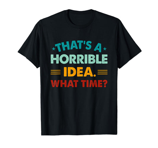 Funny Thats A Horrible Idea What Time T-Shirt