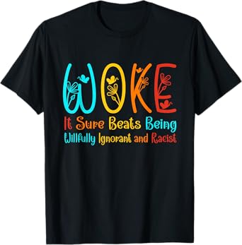 Woke It Sure Beats Being Willfully Ignorant And Racist T-Shirt