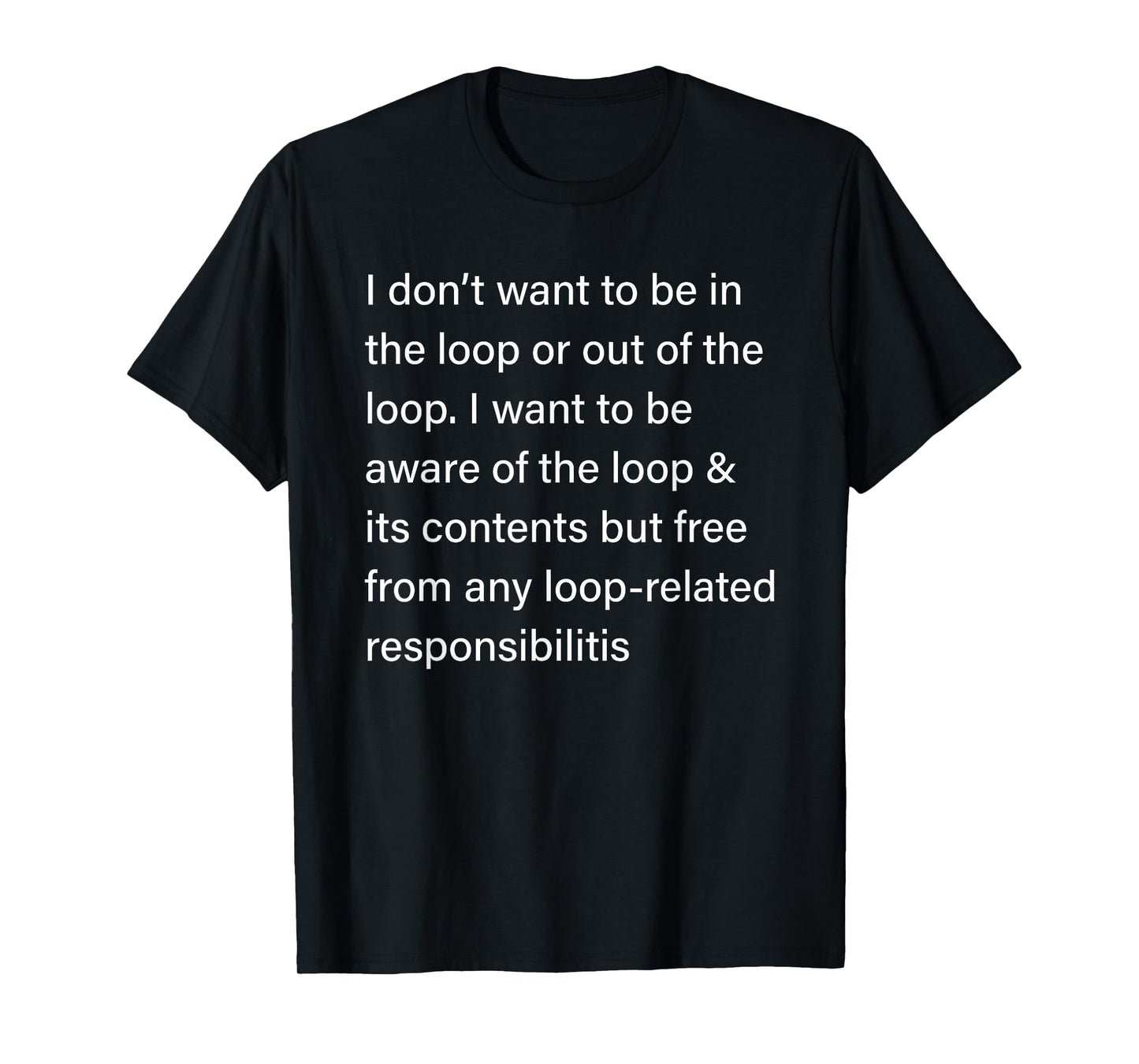 I Don’t Want to Be in or Out of The Loop Sarcastic Quote T-Shirt