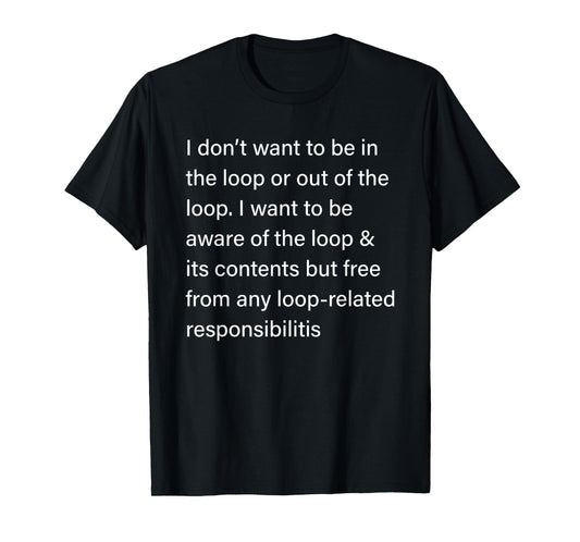 I Don’t Want to Be in or Out of The Loop Sarcastic Quote T-Shirt