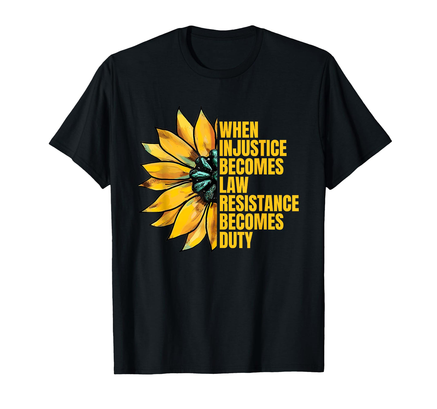 When Injustice Becomes Law Resistance Becomes Duty Sunflower T-Shirt