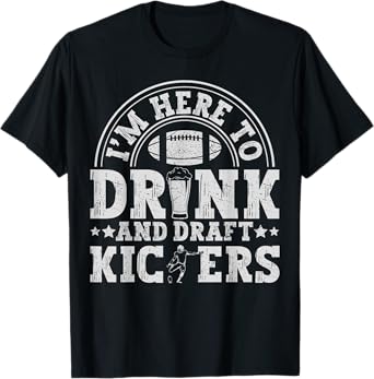 I'm Here to Drink and Draft Kickers Funny Fantasy Football T-Shirt