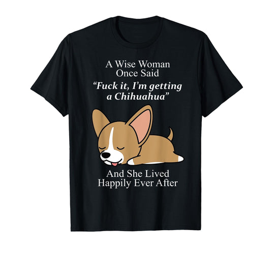A Wise Woman Once Said Fuck It I'm Getting A Chihuahua T-Shirt