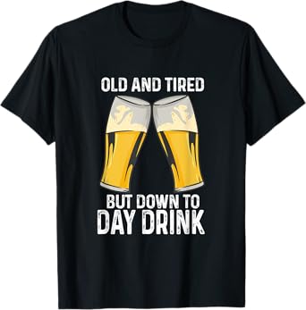 Old And Tired But Down To Day Drink T-Shirt