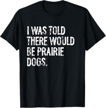 I Was Told There Would Be Prairie Dogs T-Shirt