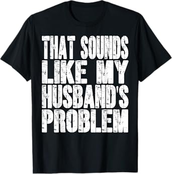 That Sounds Like My Husbands Problem Funny Humor Wife Saying T-Shirt