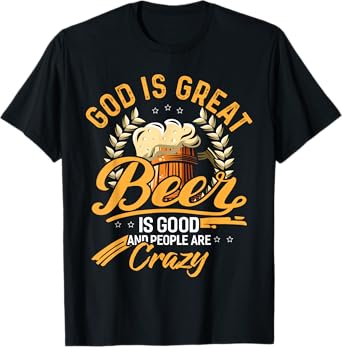 God Is Great Beer Is Good And People Are Crazy Shirt T-Shirt