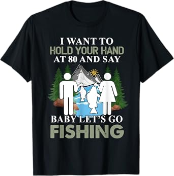 I want to hold your hand at 80 & say baby let's go fishing T-Shirt