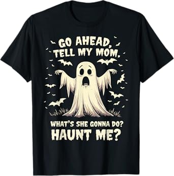 Go Ahead Tell My Mom What's She Gonna Do? Haunt Me? T-Shirt
