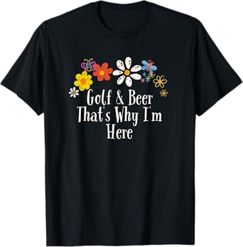 Floral Cool Saying Golf & Beer That's Why I'm Here Saying T-Shirt