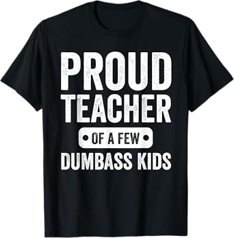 Proud Teacher of a few Dumbass kids Funny Teacher T-Shirt