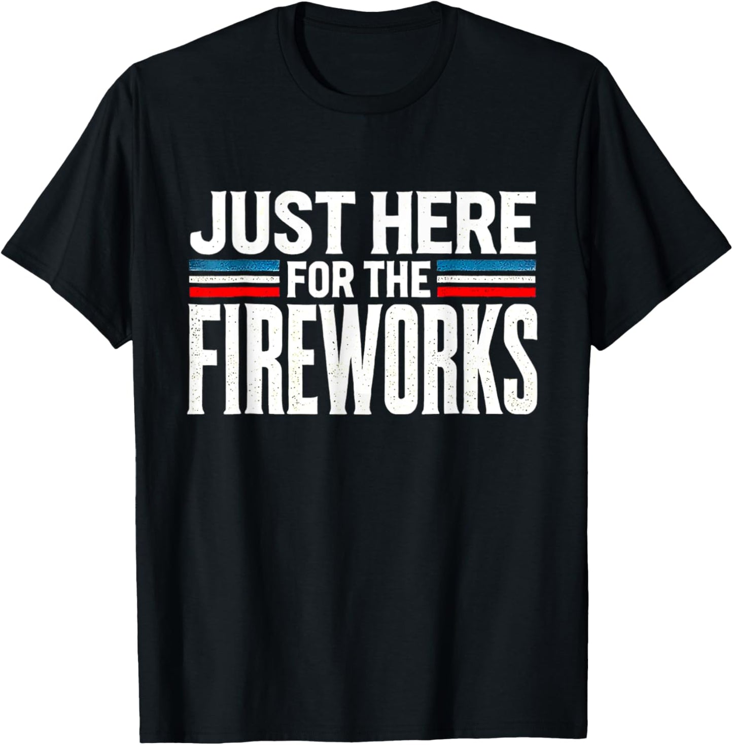 Just Here For The Fireworks Patriotic Funny Fourth Of July T-shirt