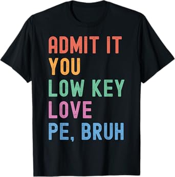 Admit It, You Low Key Love PE Bruh. Funny Fitness PE Teacher Men Women Kids T-Shirt