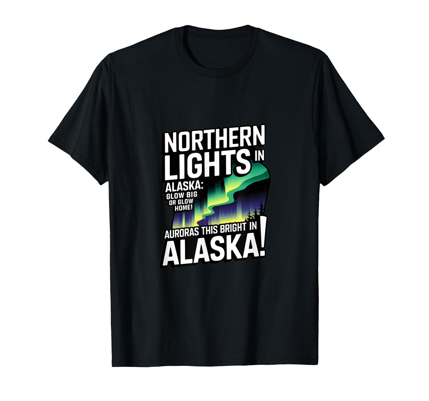 Glow Big Glow Home! Auroras this bright? Only in Alaska T-Shirt