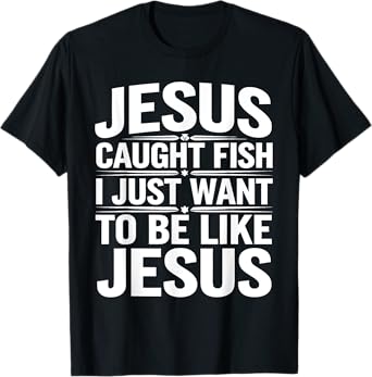 Biblical Fishing Humor - Jesus Caught Fish, I Want To Too T-Shirt