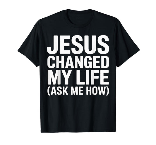 Jesus Changed My Life Ask Me How Christian T-Shirt