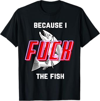 Fish Want Me Women Fear Me Because I The Fish T-Shirt