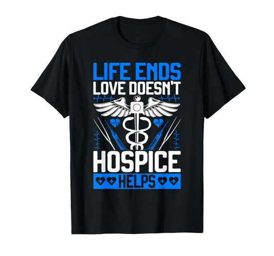 Life Ends Love Doesn't Hospice Helps Hospice Nurse T-Shirt