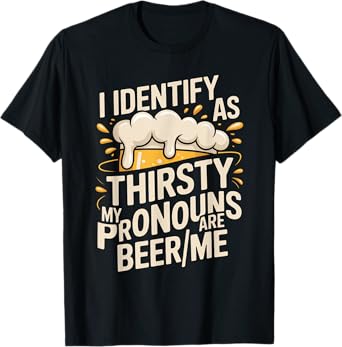 I Identify As Thirsty My Pronouns are Beer/Me T-Shirt