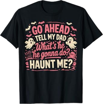 Go Ahead Tell My Dad What's He Gonna Do Haunt Me T-Shirt